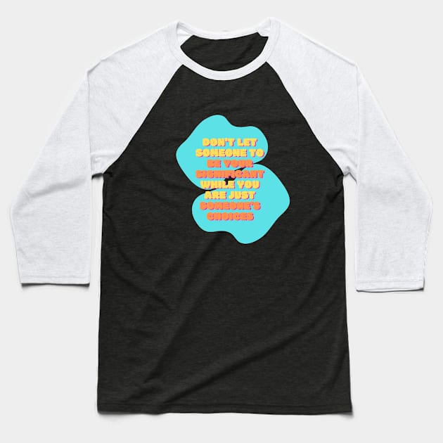 don't let someone to be your significant while you are just someone's choices Baseball T-Shirt by kunasin